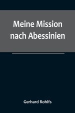 Meine Mission nach Abessinien; Auf Befehl Sr. Maj. des Deutschen Kaisers im Winter 1880/81 unternommen