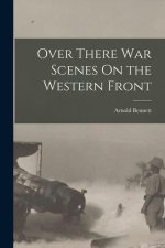Over There War Scenes On the Western Front