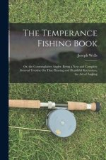 The Temperance Fishing Book: Or, the Contemplative Angler, Being a New and Complete General Treatise On That Pleasing and Healthful Recreation, the
