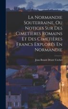 La Normandie Souterraine, Ou Notices Sur Des Cimeti?res Romains Et Des Cimeti?res Francs Explorés En Normandie