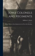 Iowa Colonels and Regiments: Being a History of Iowa Regiments in the War of the Rebellion