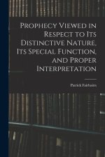 Prophecy Viewed in Respect to Its Distinctive Nature, Its Special Function, and Proper Interpretation