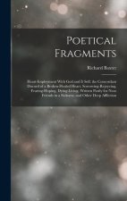 Poetical Fragments: Heart-Imployment With God and It Self. the Concordant Discord of a Broken-Healed Heart. Sorrowing-Rejoycing, Fearing-H