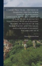 A Short Practical ... Method of Learning the Old Norsk Tongue Or Icelandic Language, After the Danish of E. Rask [In His Kortfattet Vejledning] With a