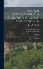 Syst?me Pénitentiaire Aux États-Unis Et De Son Application En France: Suivi D'un Appendice Sur Les Colonies Pénales, Et De Notes Statistiques