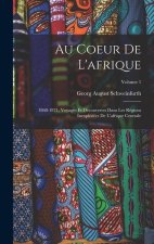 Au Coeur De L'afrique: 1868-1871, Voyages Et Découvertes Dans Les Régions Inexplorées De L'afrique Centrale; Volume 1
