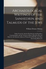 Archaeological Writings of the Sanhedrin and Talmuds of the Jews: Taken From the Ancient Parchments and Scrolls at Constantinople and the Vatican at R