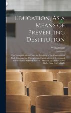 Education, As a Means of Preventing Destitution: With Exemplifications From the Teaching of the Conditions of Well-Being and the Principles and Applic