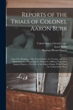 Reports of the Trials of Colonel Aaron Burr: (Late Vice President of the United States, ) for Treason, and for a Misdemeanor, in Preparing the Means o