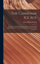 The Canadian Ice Age: Being Notes On the Pleistocene Geology of Canada, With Especial Reference to the Life of the Period and Its Climatal C