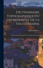 Dictionnaire Topographique Du Département De La Haute-Marne: Comprenant Les Noms De Lieu Anciens Et Modernes