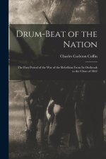 Drum-beat of the Nation; the First Period of the war of the Rebellion From its Outbreak to the Close of 1862