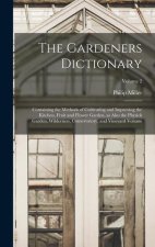 The Gardeners Dictionary: Containing the Methods of Cultivating and Improving the Kitchen, Fruit and Flower Garden, as Also the Physick Garden,