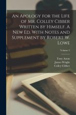 An Apology for the Life of Mr. Colley Cibber Written by Himself. A new ed. With Notes and Supplement by Robert W. Lowe; Volume 2