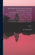 Records of the Intelligence Department of the Government of the North-West Provinces of India During the Mutiny of 1857, Including Correspondence With