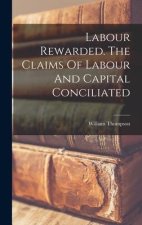 Labour Rewarded. The Claims Of Labour And Capital Conciliated