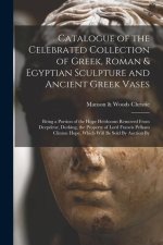 Catalogue of the Celebrated Collection of Greek, Roman & Egyptian Sculpture and Ancient Greek Vases: Being a Portion of the Hope Heirlooms Removed Fro