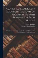 Plan Of Parliamentary Reform, In The Form Of A Catechism, With Reasons For Each Article: With An Introduction, Shewing The Necessity Of Radical, And T