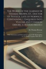 The Works of the Learned Sr Thomas Brown, Kt., Doctor of Physick, Late of Norwich. Containing I. Enquiries Into Vulgar and Common Errors. II. Religio