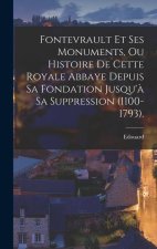 Fontevrault Et Ses Monuments, Ou Histoire De Cette Royale Abbaye Depuis Sa Fondation Jusqu'? Sa Suppression (1100-1793).