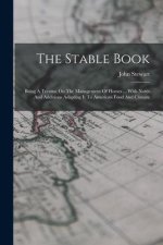 The Stable Book: Being A Treatise On The Management Of Horses ... With Notes And Additions Adapting It To American Food And Climate
