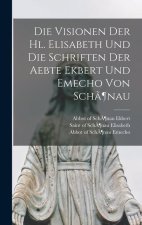 Die Visionen Der Hl. Elisabeth Und Die Schriften Der Aebte Ekbert Und Emecho Von Sch?¶nau