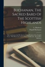 Buchanan, The Sacred Bard Of The Scottish Highlands: His Confessions And His Spiritual Songs Rendered Into English Verse: With His Letters And A Sketc