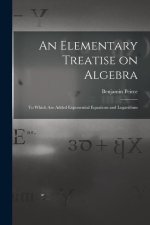 An Elementary Treatise on Algebra: To Which are Added Exponential Equations and Logarithms