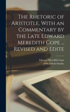 The Rhetoric of Aristotle, With an Commentary by the Late Edward Meredith Cope ... Revised and Edite