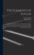 The Elements of Euclid: The Errors, by Which Theon, Or Others, Have Long Ago Vitiated These Books Are Corrected, and Some of Euclid's Demonstr