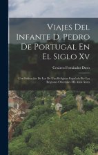 Viajes Del Infante D. Pedro De Portugal En El Siglo Xv: Con Indicación De Los De Una Religiosa Espa?ola Por Las Regiones Orientales Mil A?os Antes