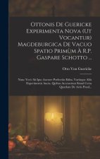 Ottonis De Guericke Experimenta Nova (Ut Vocantur) Magdeburgica De Vacuo Spatio Prim?m ? R.P. Gaspare Schotto ...: Nunc Ver? Ab Ipso Auctore Perfecti?
