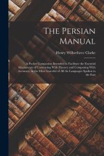 The Persian Manual: A Pocket Companion Intended to Facilitate the Essential Attainments of Conversing With Fluency and Composing With Accu