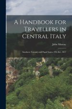 A Handbook for Travellers in Central Italy: Southern Tuscany and Papal States, 4Th Ed., 1857