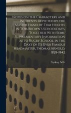 Notes on the Characters and Incidents Depicted by the Master Hand of Tom Hughes in Tom Brown's Schooldays, Together With Some Supplementary Informatio