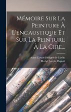 Mémoire Sur La Peinture ? L'encaustique Et Sur La Peinture ? La Cire...