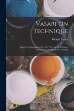 Vasari On Technique: Being The Introduction To The Three Arts Of Design, Architecture, Sculpture And Painting