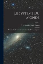 Le syst?me du monde; histoire des doctrines cosmologiques de Platon ? Copernic; Tome 1