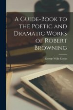 A Guide-book to the Poetic and Dramatic Works of Robert Browning