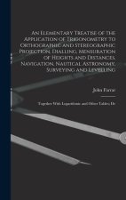 An Elementary Treatise of the Application of Trigonometry to Orthographic and Stereographic Projection, Dialling, Mensuration of Heights and Distances
