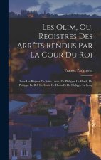 Les Olim, Ou, Registres Des Arr?ts Rendus Par La Cour Du Roi: Sous Les R?gnes De Saint Louis, De Philippe Le Hardi, De Philippe Le Bel, De Louis Le Hu