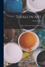Ideals in Art: Papers--Theoretical--Practical--Critical