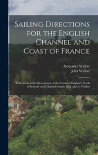 Sailing Directions for the English Channel and Coast of France: With an Accurate Description of the Coasts of England, South of Ireland, and Channel I