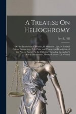 A Treatise On Heliochromy: Or, the Production of Pictures, by Means of Light, in Natural Colors. Embracing a Full, Plain, and Unreserved Descript