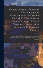 Codigo Penal Frances Traducido Al Castellano De Orden De S.M. El Emperador Maximiliano I Por El General Graduado, Coronel D. Manuel Zavala; Coronel Re