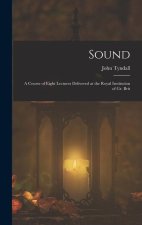 Sound: A Course of Eight Lectures Delivered at the Royal Institution of Gr. Brit