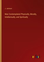 Man Contemplated Physically, Morally, Intellectually, and Spiritually