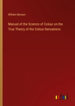 Manual of the Science of Colour on the True Theory of the Colour-Sensations