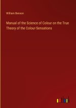 Manual of the Science of Colour on the True Theory of the Colour-Sensations