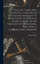 The Life, Times and Scientific Labours of the Second Marquis of Worcester. to Which Is Added, a Repr. of His Century of Inventions, 1663, With a Comme